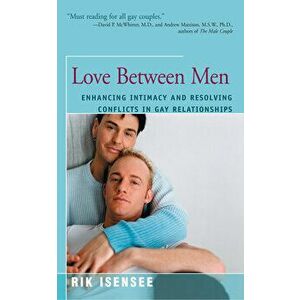 Love Between Men: Enhancing Intimacy and Resolving Conflicts in Gay Relationships, Paperback - Rik Isensee imagine