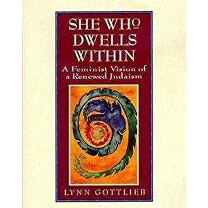 She Who Dwells Within: Feminist Vision of a Renewed Judaism, a, Paperback - Lynn Gottlieb imagine