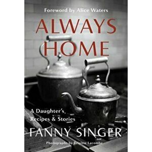 Always Home: A Daughter's Recipes & Stories: Foreword by Alice Waters, Hardcover - Fanny Singer imagine