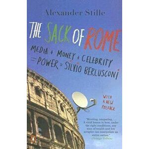 The Sack of Rome: Media + Money + Celebrity = Power = Silvio Berlusconi, Paperback - Alexander Stille imagine