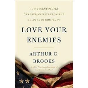Love Your Enemies: How Decent People Can Save America from the Culture of Contempt, Hardcover - Arthur C. Brooks imagine