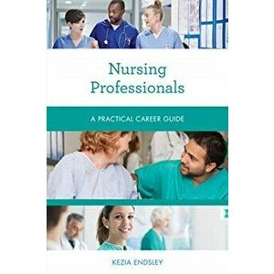 Nursing Professionals: A Practical Career Guide, Paperback - Kezia Endsley imagine