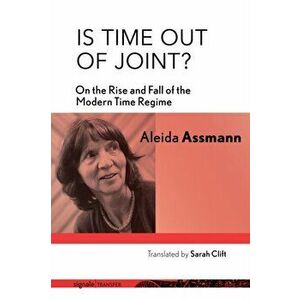 Is Time Out of Joint?: On the Rise and Fall of the Modern Time Regime, Hardcover - Aleida Assmann imagine