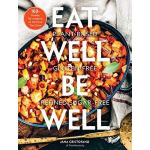 Eat Well, Be Well: 100+ Healthy Re-Creations of the Food You Crave, Hardcover - Jana Cristofano imagine