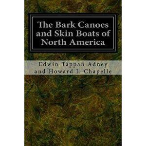 The Bark Canoes and Skin Boats of North America, Paperback - Edwin Tappan Adney a Howard I. Chapelle imagine