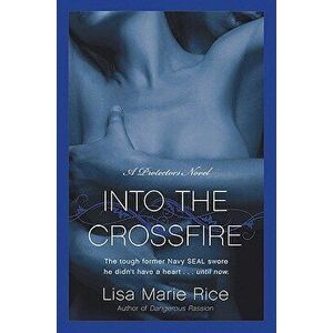Into the Crossfire: A Protectors Novel: Navy Seal, Paperback - Lisa Marie Rice imagine