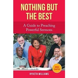 Nothing But the Best: A Guide to Preaching Powerful Sermons, Paperback - Hyveth Williams imagine