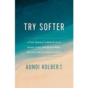 Try Softer: A Fresh Approach to Move Us Out of Anxiety, Stress, and Survival Mode--And Into a Life of Connection and Joy, Paperback - Aundi Kolber imagine