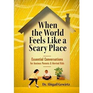 When the World Feels Like a Scary Place: Essential Conversations for Anxious Parents and Worried Kids, Paperback - Abigail Gewirtz imagine