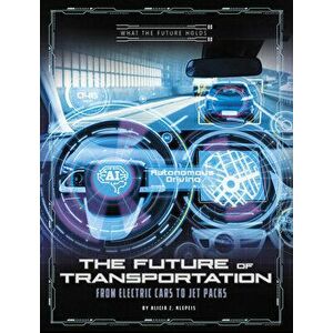 The Future of Transportation: From Electric Cars to Jet Packs, Paperback - Alicia Z. Klepeis imagine