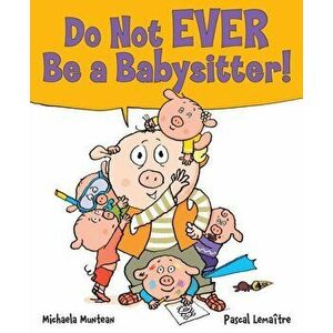Do Not EVER Be a Babysitter!, Hardcover - Michaela Muntean imagine