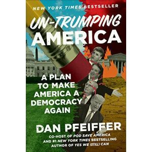 Un-Trumping America: A Plan to Make America a Democracy Again, Hardcover - Dan Pfeiffer imagine