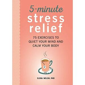 5-Minute Stress Relief: 75 Exercises to Quiet Your Mind and Calm Your Body, Paperback - Elena, PhD Welsh imagine