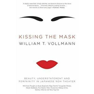 Kissing the Mask: Beauty, Understatement and Femininity in Japanese Noh Theater, Paperback - William T. Vollmann imagine