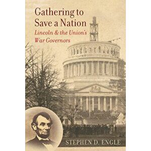 Gathering to Save a Nation: Lincoln and the Union's War Governors, Paperback - Stephen D. Engle imagine