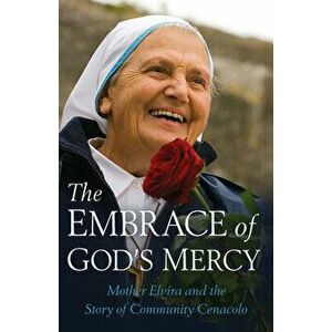 The Embrace of God's Mercy: Mother Elvira and the Story of Community Cenacolo, Paperback - Mother Elvira imagine