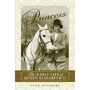 Princess: The Early Life of Queen Elizabeth II, Paperback - Jane Dismore imagine
