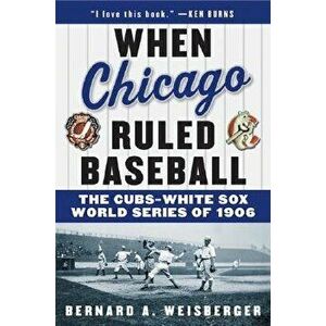 When Chicago Ruled Baseball: The Cubs-White Sox World Series of 1906, Paperback - Bernard a. Weisberger imagine
