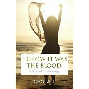 I Know It Was The Blood: A Story of Overcoming, Paperback - Ceola J imagine