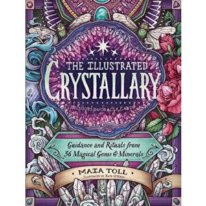 The Illustrated Crystallary: Guidance and Rituals from 36 Magical Gems and Minerals, Hardcover - Maia Toll imagine