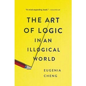 The Art of Logic in an Illogical World, Paperback - Eugenia Cheng imagine