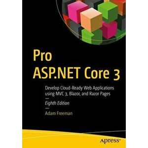 Pro ASP.NET Core 3: Develop Cloud-Ready Web Applications Using MVC 3, Blazor, and Razor Pages, Paperback - Adam Freeman imagine
