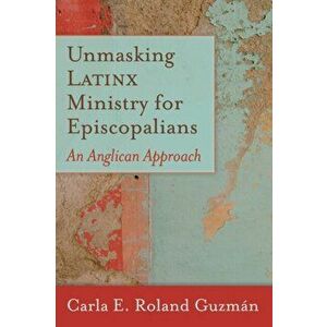 Unmasking Latinx Ministry for Episcopalians: An Anglican Approach, Paperback - Carla E. Roland Guzmn imagine
