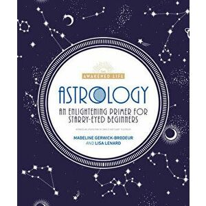 Astrology: An Enlightening Primer for Starry-Eyed Beginners, Paperback - Madeline Gerwick-Brodeur imagine