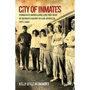 City of Inmates: Conquest, Rebellion, and the Rise of Human Caging in Los Angeles, 1771-1965, Paperback - Kelly Lytle Hernndez imagine