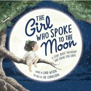 The Girl Who Spoke to the Moon: A Story about Friendship and Loving Our Earth, Hardcover - Land Wilson imagine