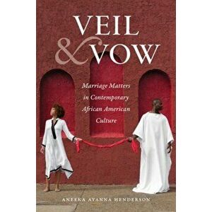 Veil and Vow: Marriage Matters in Contemporary African American Culture, Paperback - Aneeka Ayanna Henderson imagine
