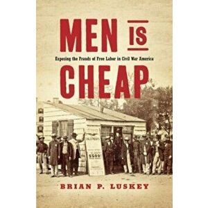 Men Is Cheap: Exposing the Frauds of Free Labor in Civil War America, Hardcover - Brian P. Luskey imagine