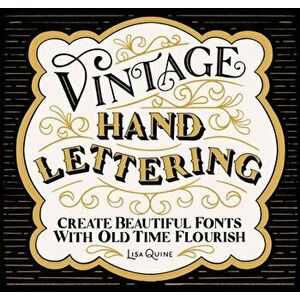 Vintage Hand Lettering: Create Beautiful Fonts with Old Time Flourish, Paperback - Lisa Quine imagine