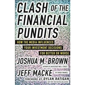 Clash of the Financial Pundits: How the Media Influences Your Investment Decisions for Better or Worse, Hardcover - Joshua M. Brown imagine