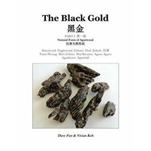 The Black Gold, Part I.: Natural Form of Agarwood, Paperback - Dave Fun imagine