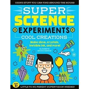 Super Science Experiments: Cool Creations: Make Slime, Crystals, Invisible Ink, and More!, Paperback - Elizabeth Snoke Harris imagine
