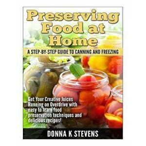 Preserving Food at Home: A Step-by-Step Guide to Canning and Freezing: Get Your Creative Juices Running on Overdrive with easy to learn food pr, Paper imagine