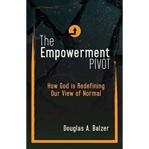 The Empowerment Pivot: How God Is Redefining Our View of Normal, Paperback - Douglas a. Balzer imagine