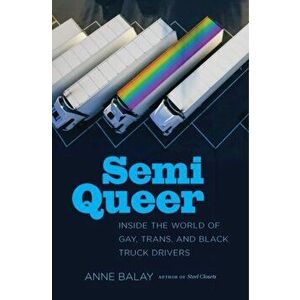 Semi Queer: Inside the World of Gay, Trans, and Black Truck Drivers, Paperback - Anne Balay imagine