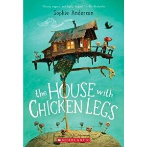The House with Chicken Legs, Paperback - Sophie Anderson imagine