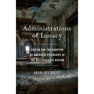 Administrations of Lunacy: Racism and the Haunting of American Psychiatry at the Milledgeville Asylum, Hardcover - Mab Segrest imagine