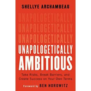 Unapologetically Ambitious: Take Risks, Break Barriers, and Create Success on Your Own Terms, Hardcover - Shellye Archambeau imagine