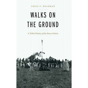 Walks on the Ground: A Tribal History of the Ponca Nation, Hardcover - Louis V. Headman imagine