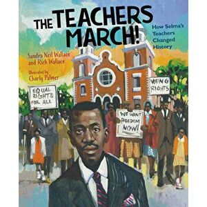 The Teachers March!: How Selma's Teachers Changed History, Hardcover - Sandra Neil Wallace imagine