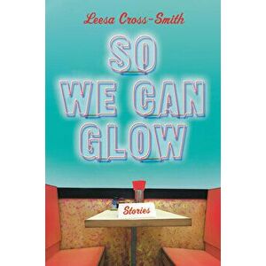 So We Can Glow: Stories, Hardcover - Leesa Cross-Smith imagine