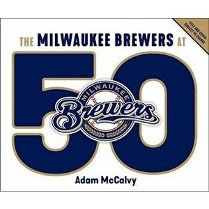 The Milwaukee Brewers at 50, Hardcover - Adam McCalvy imagine