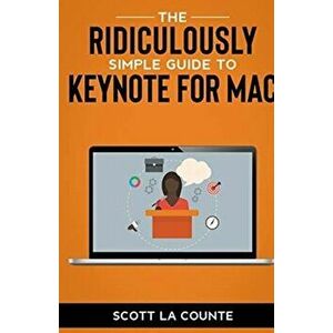 The Ridiculously Simple Guide to Keynote For Mac: Creating Presentations On Your Mac, Paperback - Scott La Counte imagine