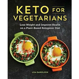 Keto for Vegetarians: Lose Weight and Improve Health on a Plant-Based Ketogenic Diet, Paperback - Lisa Danielson imagine