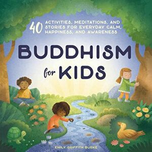 Buddhism for Kids: 40 Activities, Meditations, and Stories for Everyday Calm, Happiness, and Awareness, Paperback - Emily Griffith Burke imagine