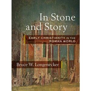 In Stone and Story: Early Christianity in the Roman World, Hardcover - Bruce W. Longenecker imagine